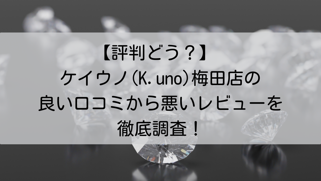 ケイウノ(K.uno)　梅田店　良い口コミ　悪いレビュー　徹底調査